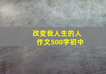 改变我人生的人作文500字初中