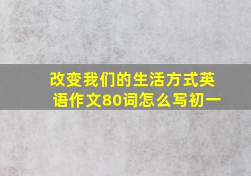 改变我们的生活方式英语作文80词怎么写初一