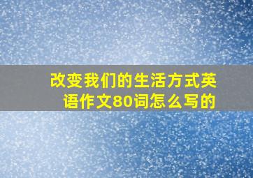 改变我们的生活方式英语作文80词怎么写的