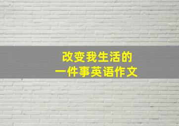 改变我生活的一件事英语作文