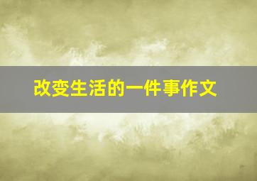 改变生活的一件事作文