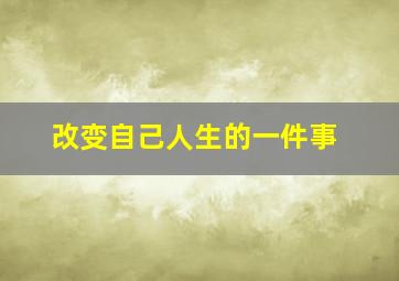 改变自己人生的一件事