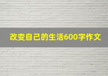 改变自己的生活600字作文