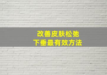 改善皮肤松弛下垂最有效方法