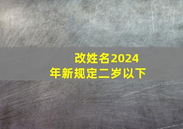 改姓名2024年新规定二岁以下