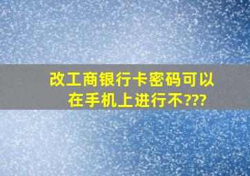 改工商银行卡密码可以在手机上进行不???