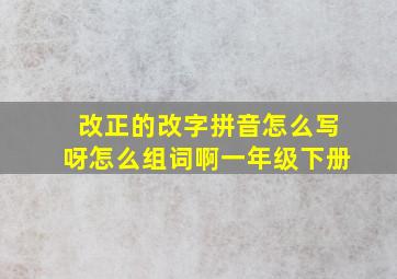 改正的改字拼音怎么写呀怎么组词啊一年级下册