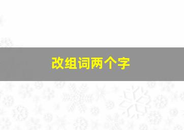 改组词两个字