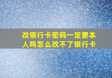 改银行卡密码一定要本人吗怎么改不了银行卡