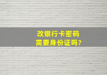 改银行卡密码需要身份证吗?