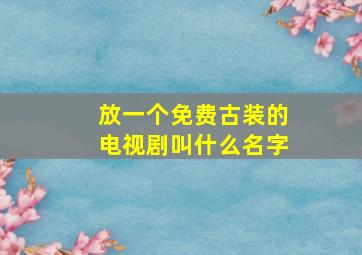 放一个免费古装的电视剧叫什么名字