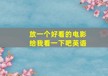 放一个好看的电影给我看一下吧英语