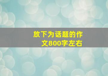 放下为话题的作文800字左右