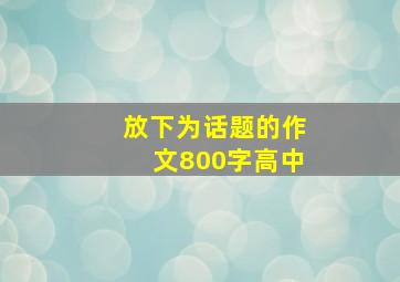 放下为话题的作文800字高中