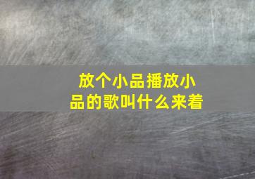 放个小品播放小品的歌叫什么来着