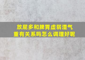 放屁多和脾胃虚弱湿气重有关系吗怎么调理好呢