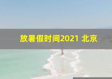 放暑假时间2021 北京