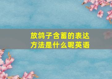 放鸽子含蓄的表达方法是什么呢英语