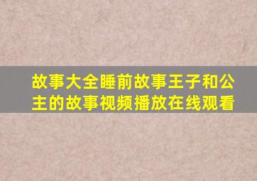 故事大全睡前故事王子和公主的故事视频播放在线观看