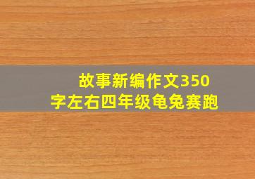 故事新编作文350字左右四年级龟兔赛跑