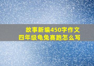 故事新编450字作文四年级龟兔赛跑怎么写