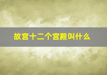 故宫十二个宫殿叫什么