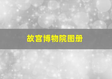 故宫博物院图册