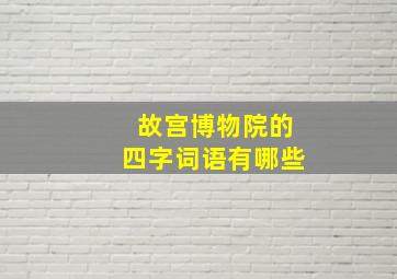 故宫博物院的四字词语有哪些