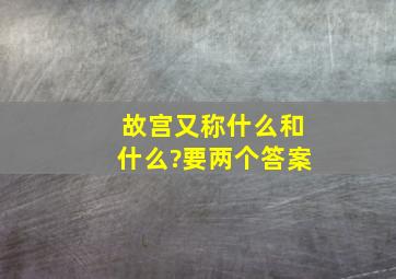 故宫又称什么和什么?要两个答案