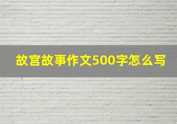 故宫故事作文500字怎么写