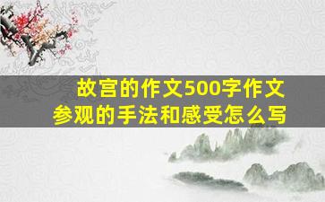 故宫的作文500字作文参观的手法和感受怎么写