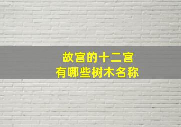 故宫的十二宫有哪些树木名称