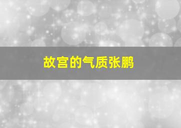 故宫的气质张鹏