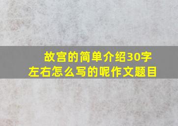 故宫的简单介绍30字左右怎么写的呢作文题目