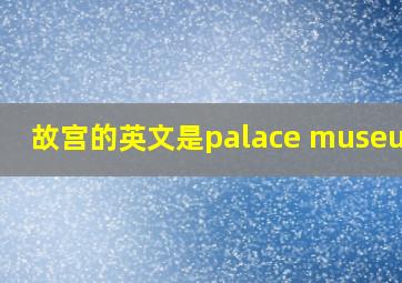 故宫的英文是palace museum吗