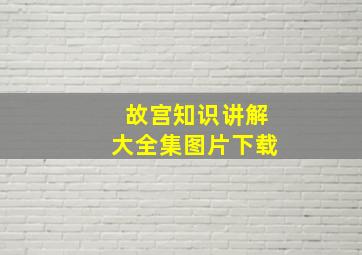 故宫知识讲解大全集图片下载