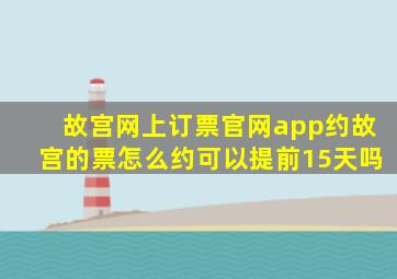 故宫网上订票官网app约故宫的票怎么约可以提前15天吗