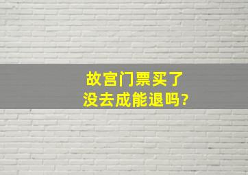 故宫门票买了没去成能退吗?