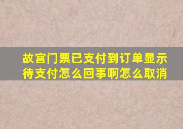 故宫门票已支付到订单显示待支付怎么回事啊怎么取消