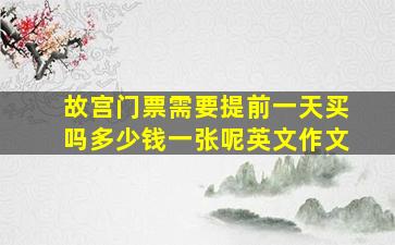 故宫门票需要提前一天买吗多少钱一张呢英文作文