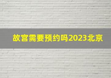 故宫需要预约吗2023北京