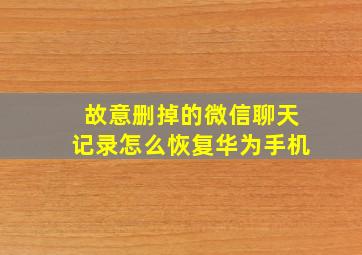 故意删掉的微信聊天记录怎么恢复华为手机