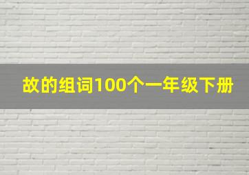 故的组词100个一年级下册