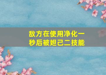 敌方在使用净化一秒后被妲己二技能