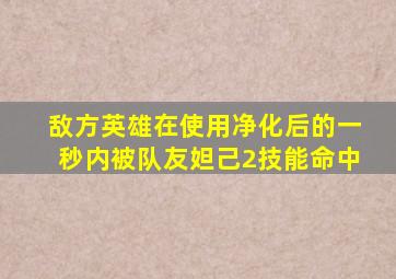 敌方英雄在使用净化后的一秒内被队友妲己2技能命中