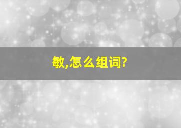 敏,怎么组词?