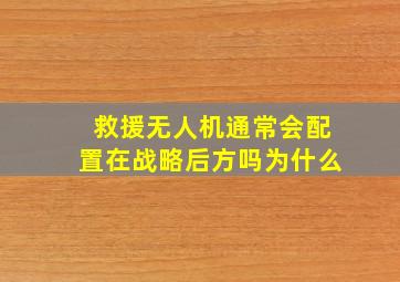 救援无人机通常会配置在战略后方吗为什么