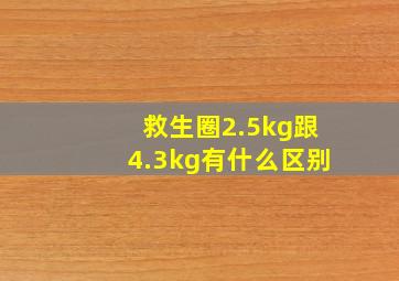 救生圈2.5kg跟4.3kg有什么区别