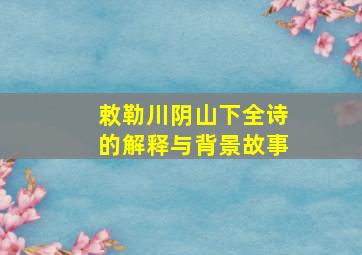 敕勒川阴山下全诗的解释与背景故事