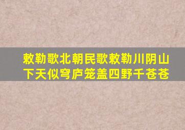 敕勒歌北朝民歌敕勒川阴山下天似穹庐笼盖四野千苍苍